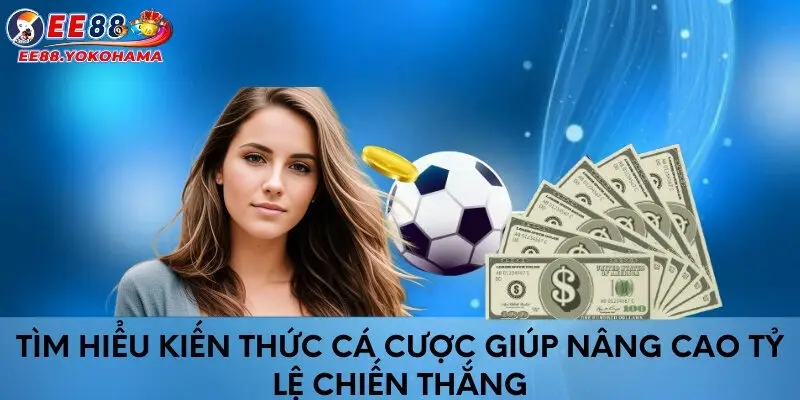 Tìm hiểu kiến thức cá cược giúp nâng cao tỷ lệ chiến thắng