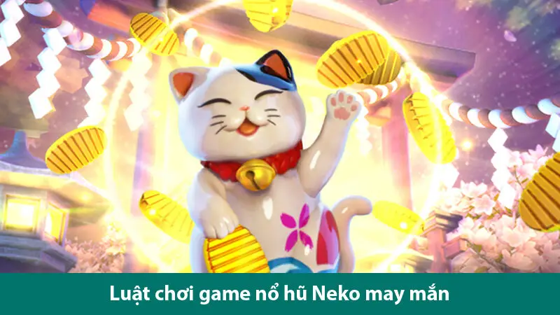 Trải nghiệm nổ hũ Neko may mắn cùng cơ hội nhận thưởng cực khủng